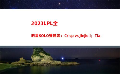 023LPL全明星SOLO賽陣容：Crisp